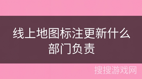 线上地图标注更新什么部门负责 线上地图标注更新什么部门负责