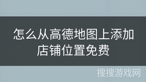 怎么从高德地图上添加店铺位置免费