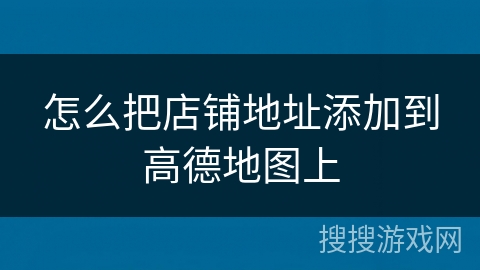 怎么把店铺地址添加到高德地图上 怎么把店铺地址添加到高德地图上