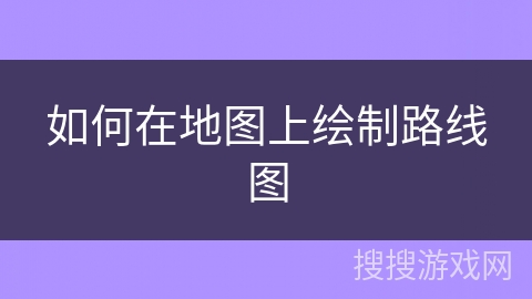 如何在地图上绘制路线图 如何在地图上绘制路线图