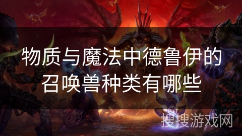 物质与魔法中德鲁伊的召唤兽种类有哪些