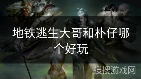 地铁逃生大哥和朴仔哪个好玩