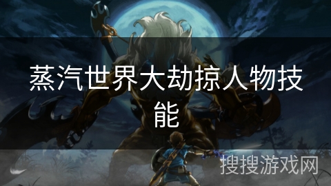 蒸汽世界大劫掠人物技能 蒸汽世界大劫掠人物技能