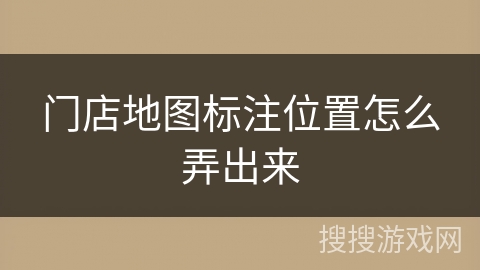 门店地图标注位置怎么弄出来