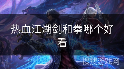 热血江湖剑和拳哪个好看
