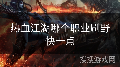 热血江湖哪个职业刷野快一点 热血江湖哪个职业刷野快一点