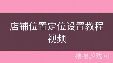 店铺位置定位设置教程视频 店铺位置定位设置教程视频