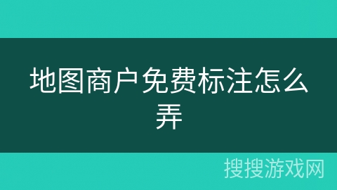 地图商户免费标注怎么弄 地图商户免费标注怎么弄