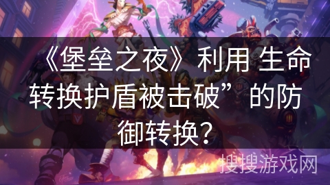 《堡垒之夜》利用 生命转换护盾被击破”的防御转换？
