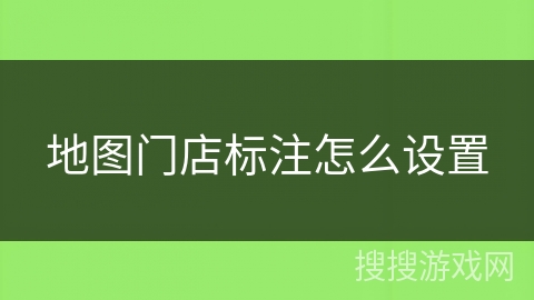 地图门店标注怎么设置