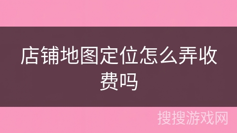 店铺地图定位怎么弄收费吗