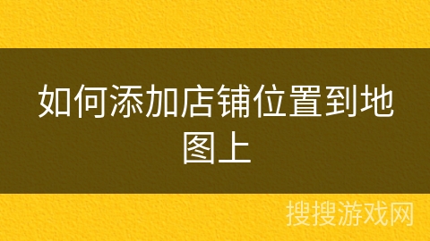 如何添加店铺位置到地图上