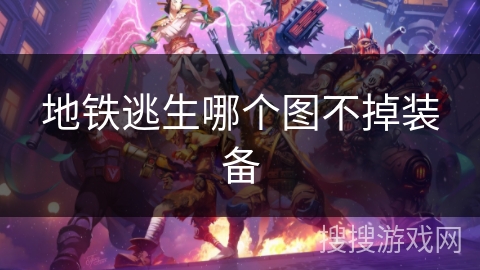 地铁逃生哪个图不掉装备 地铁逃生哪个图不掉装备