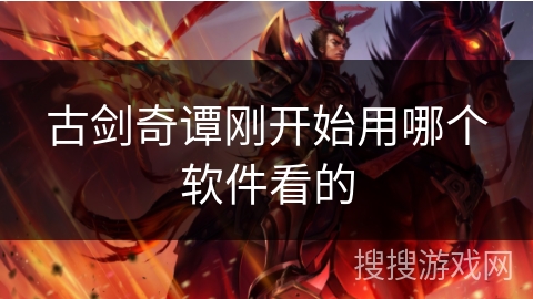 古剑奇谭刚开始用哪个软件看的