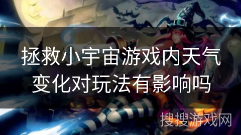拯救小宇宙游戏内天气变化对玩法有影响吗