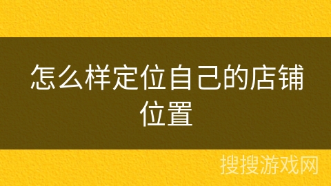 怎么样定位自己的店铺位置 怎么样定位自己的店铺位置