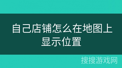 自己店铺怎么在地图上显示位置 自己店铺怎么在地图上显示位置