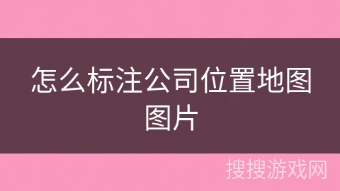 怎么标注公司位置地图图片