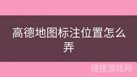 高德地图标注位置怎么弄 高德地图标注位置怎么弄