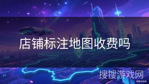 店铺标注地图收费吗