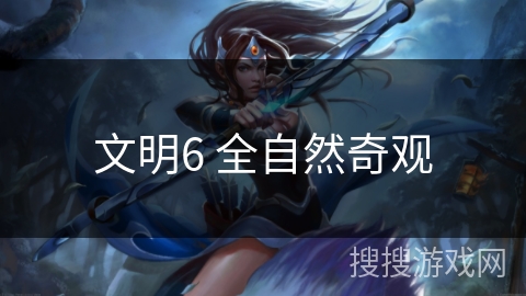 文明6 全自然奇观 文明6 全自然奇观