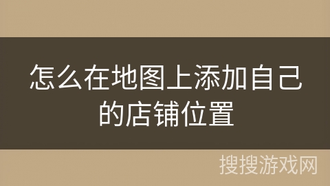 怎么在地图上添加自己的店铺位置 怎么在地图上添加自己的店铺位置