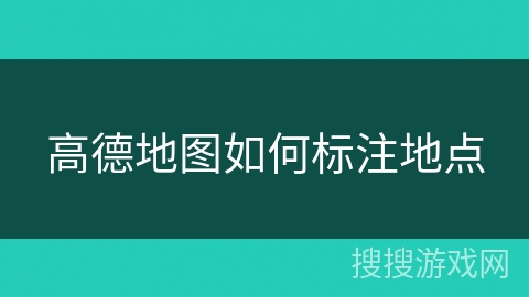 高德地图如何标注地点 高德地图如何标注地点