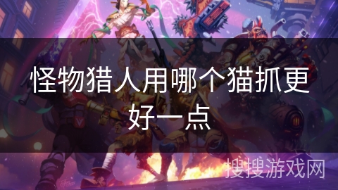 怪物猎人用哪个猫抓更好一点