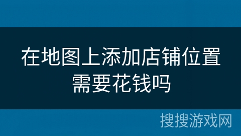 在地图上添加店铺位置需要花钱吗 在地图上添加店铺位置需要花钱吗