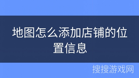 地图怎么添加店铺的位置信息 地图怎么添加店铺的位置信息