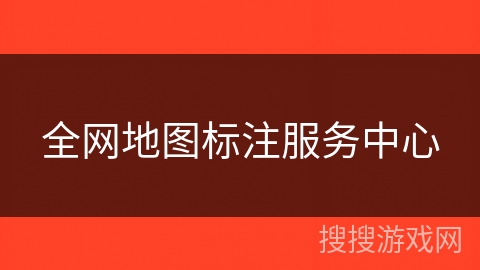 全网地图标注服务中心 全网地图标注服务中心