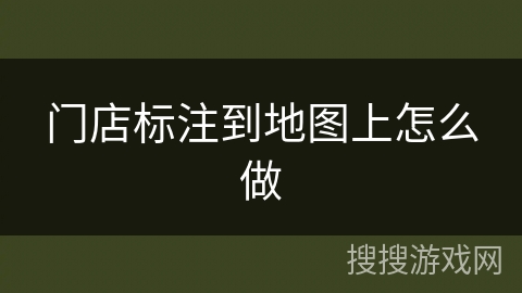 门店标注到地图上怎么做 门店标注到地图上怎么做