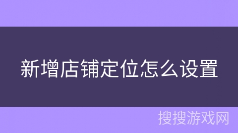 新增店铺定位怎么设置 新增店铺定位怎么设置