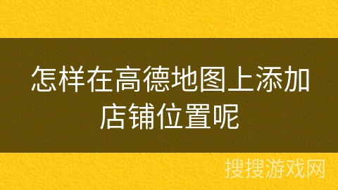 怎样在高德地图上添加店铺位置呢