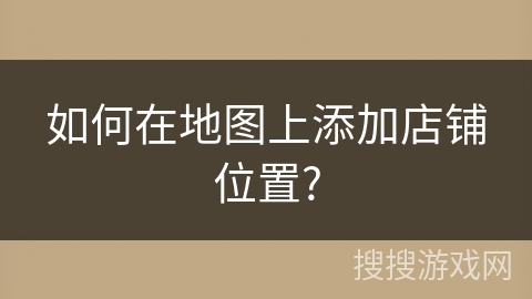 如何在地图上添加店铺位置?