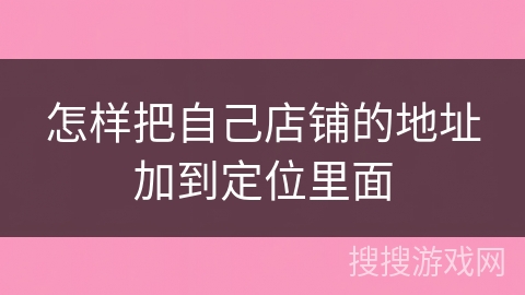 怎样把自己店铺的地址加到定位里面