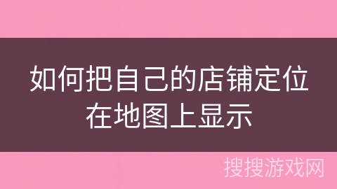 如何把自己的店铺定位在地图上显示