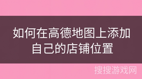 如何在高德地图上添加自己的店铺位置