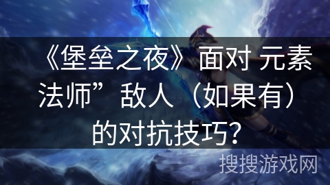 《堡垒之夜》面对 元素法师”敌人（如果有）的对抗技巧？