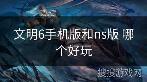 文明6手机版和ns版 哪个好玩