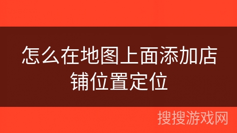怎么在地图上面添加店铺位置定位 怎么在地图上面添加店铺位置定位