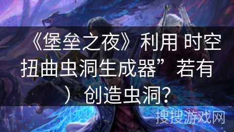 《堡垒之夜》利用 时空扭曲虫洞生成器”若有)创造虫洞? 《堡垒之夜》利用 时空扭曲虫洞生成器”若有)创造虫洞?