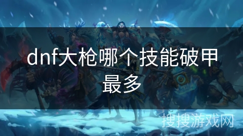 dnf大枪哪个技能破甲最多