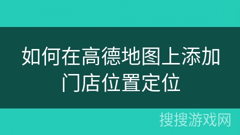 如何在高德地图上添加门店位置定位
