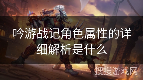 吟游战记角色属性的详细解析是什么