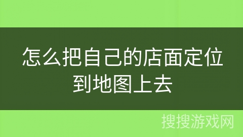 怎么把自己的店面定位到地图上去