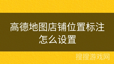 高德地图店铺位置标注怎么设置