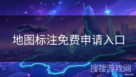 地图标注免费申请入口 地图标注免费申请入口