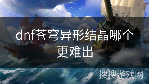 dnf苍穹异形结晶哪个更难出 dnf苍穹异形结晶哪个更难出