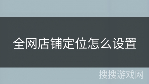 全网店铺定位怎么设置